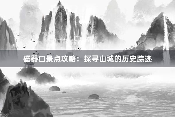 磁器口景点攻略：探寻山城的历史踪迹