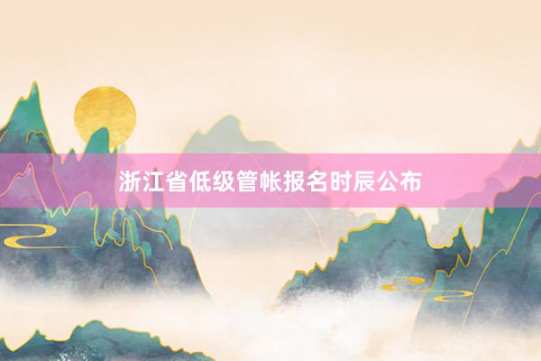 浙江省低级管帐报名时辰公布
