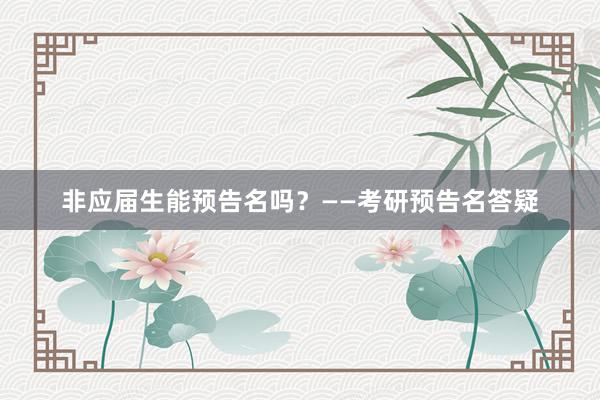 非应届生能预告名吗？——考研预告名答疑