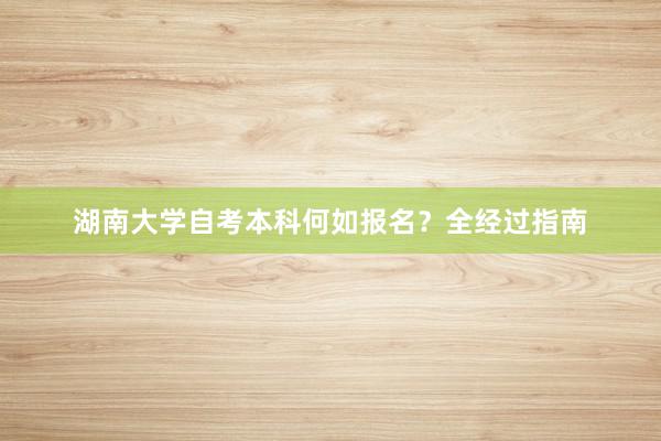 湖南大学自考本科何如报名？全经过指南